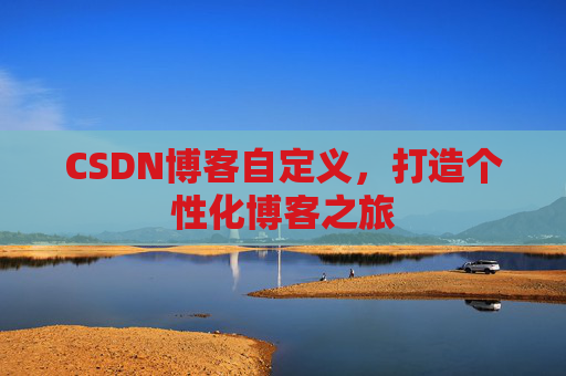 CSDN博客自定义，打造个性化博客之旅