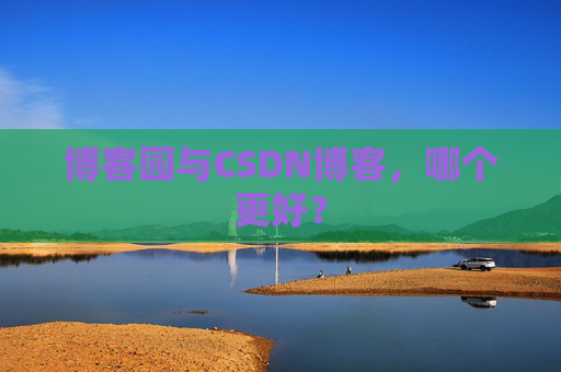 博客园与CSDN博客，哪个更好？