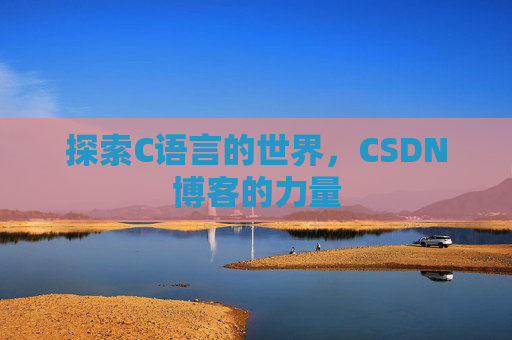 探索C语言的世界，CSDN博客的力量
