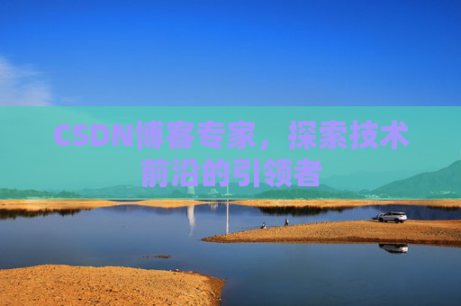 CSDN博客专家，探索技术前沿的引领者